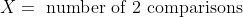 X = \text{ number of 2 comparisons}